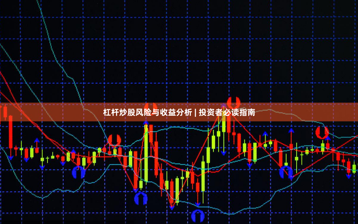 杠杆炒股风险与收益分析 | 投资者必读指南