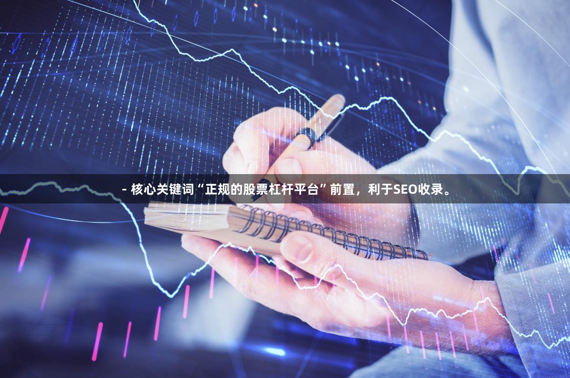 - 核心关键词“正规的股票杠杆平台”前置，利于SEO收录。