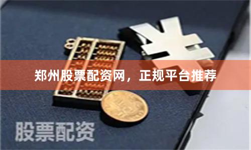 郑州股票配资网，正规平台推荐