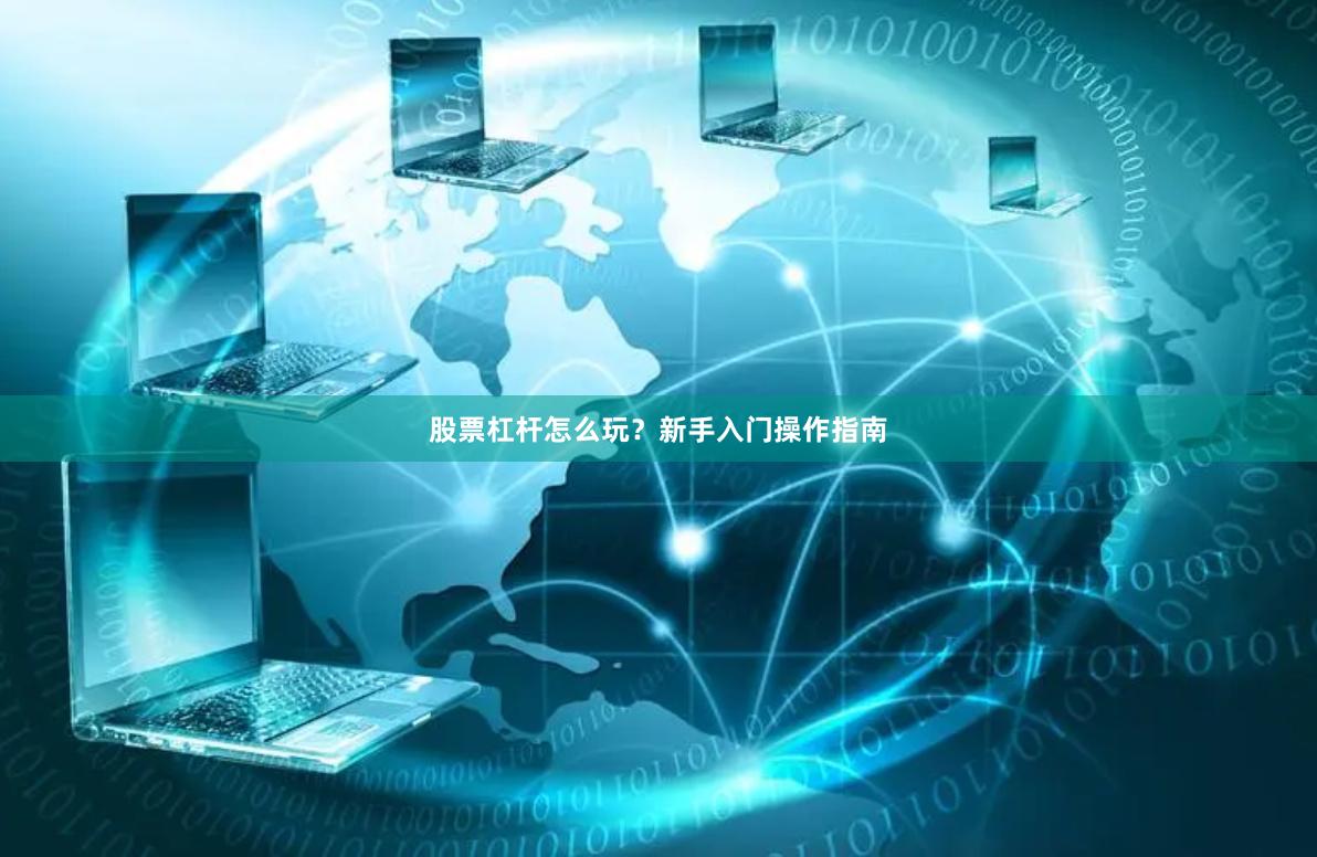 股票杠杆怎么玩？新手入门操作指南