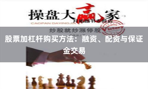 股票加杠杆购买方法：融资、配资与保证金交易