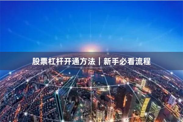 股票杠杆开通方法｜新手必看流程