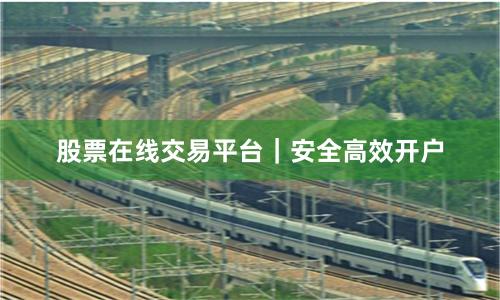 股票在线交易平台｜安全高效开户