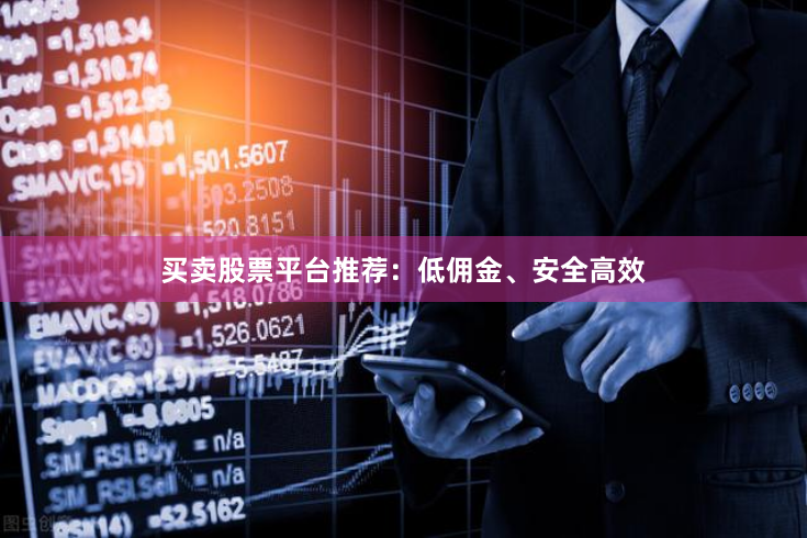 买卖股票平台推荐：低佣金、安全高效