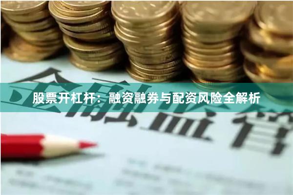 股票开杠杆：融资融券与配资风险全解析