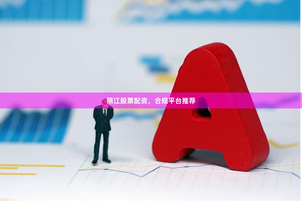 丽江股票配资,合规平台推荐