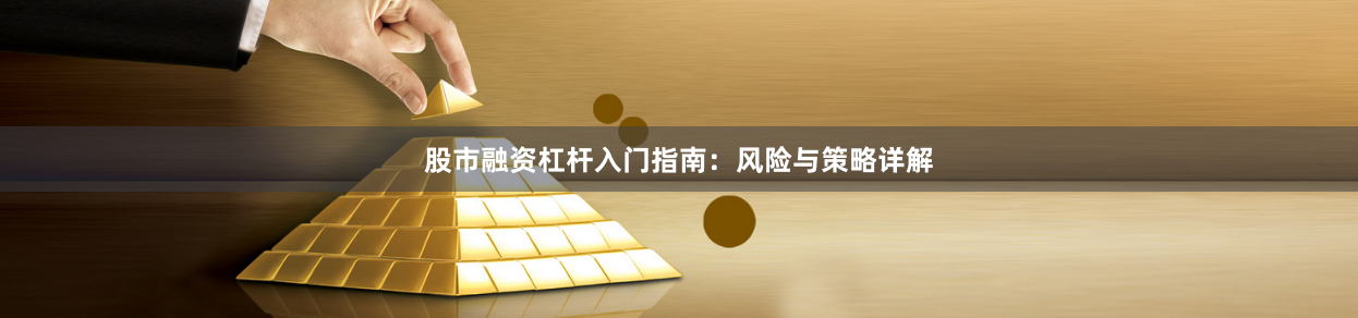 股市融资杠杆入门指南：风险与策略详解