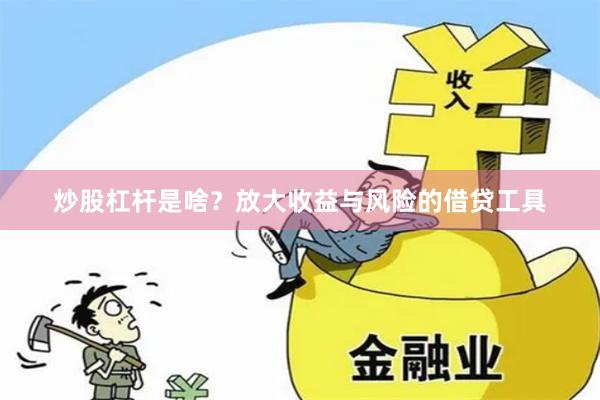 炒股杠杆是啥？放大收益与风险的借贷工具