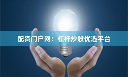 配资门户网：杠杆炒股优选平台