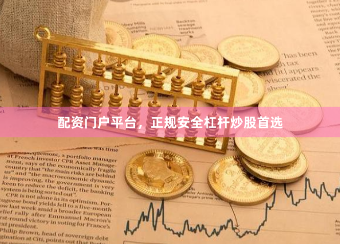 配资门户平台，正规安全杠杆炒股首选