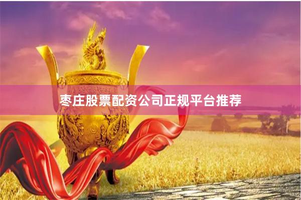枣庄股票配资公司正规平台推荐