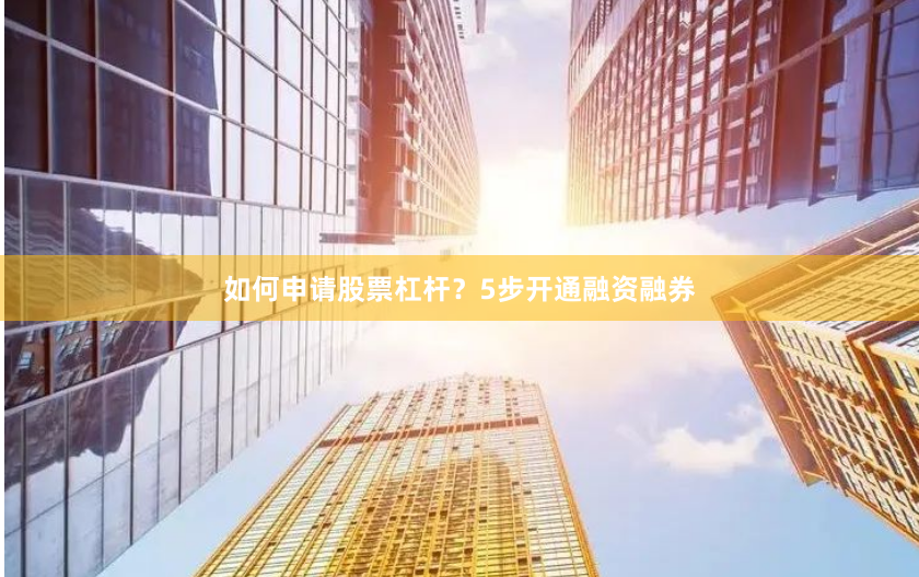 如何申请股票杠杆？5步开通融资融券