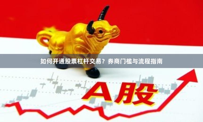 如何开通股票杠杆交易？券商门槛与流程指南