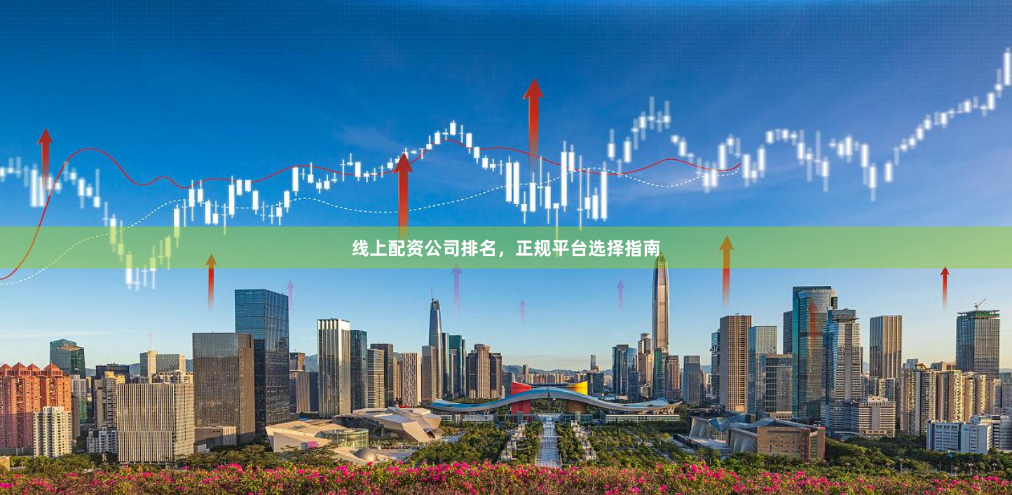线上配资公司排名，正规平台选择指南