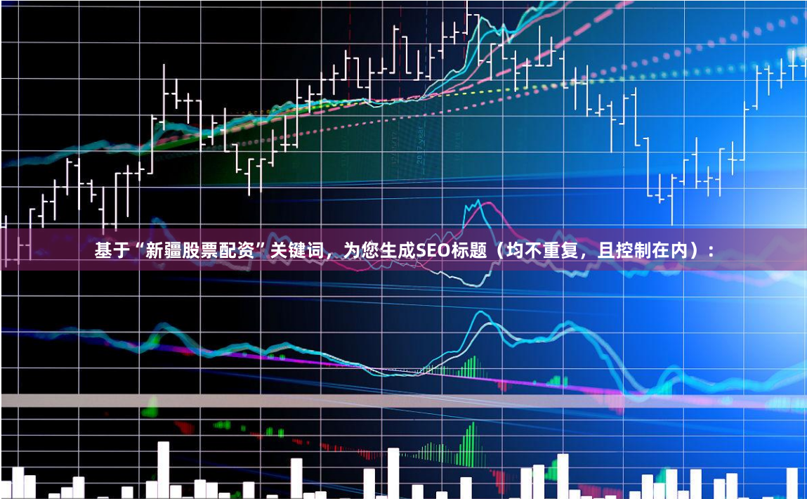 基于“新疆股票配资”关键词，为您生成SEO标题（均不重复，且控制在内）：