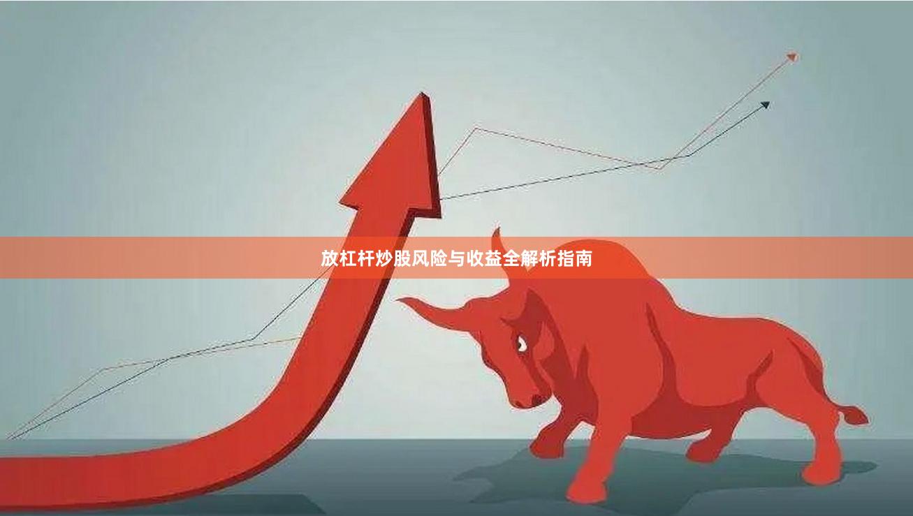 放杠杆炒股风险与收益全解析指南